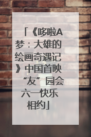 《哆啦A梦：大雄的绘画奇遇记》中国首映“友”园会 六一快乐相约