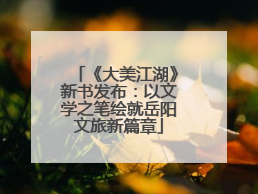 《大美江湖》新书发布：以文学之笔绘就岳阳文旅新篇章