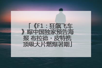 《F1：狂飙飞车》曝中国独家预告海报 布拉德・皮特携顶级大片燃爆暑期