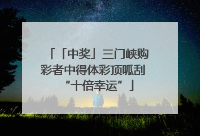 「中奖」三门峡购彩者中得体彩顶呱刮“十倍幸运”