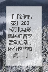 「新闻早茶」2025河北电影惠民消费季活动启动，还有这些热点……