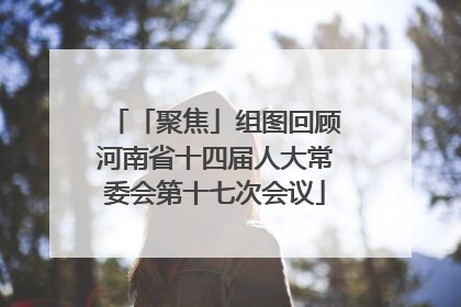 「聚焦」组图回顾河南省十四届人大常委会第十七次会议
