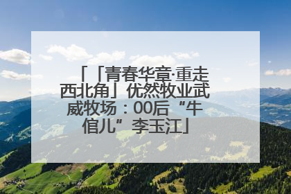 「青春华章·重走西北角」优然牧业武威牧场：00后“牛倌儿”李玉江
