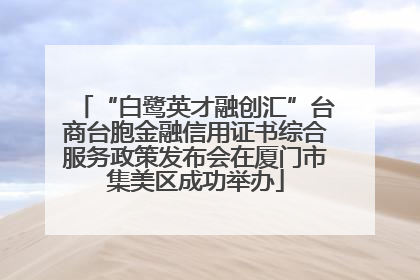 “白鹭英才融创汇”台商台胞金融信用证书综合服务政策发布会在厦门市集美区成功举办