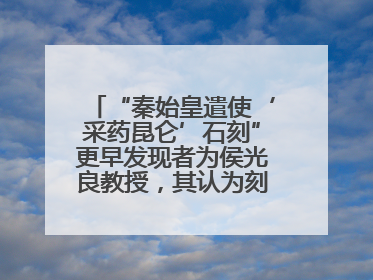 “秦始皇遣使‘采药昆仑’石刻”更早发现者为侯光良教授，其认为刻于元代
