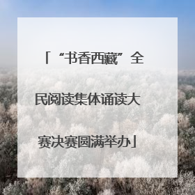 “书香西藏”全民阅读集体诵读大赛决赛圆满举办