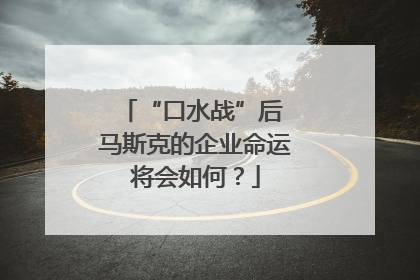 “口水战”后 马斯克的企业命运将会如何？
