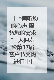 “倾听您的心声 服务您的需求” 人保寿险第17届客户节火热进行中