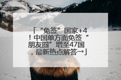 “免签”国家+4！中国单方面免签“朋友圈”增至47国，最新热点解答→