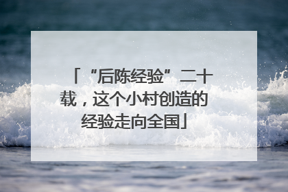 “后陈经验”二十载，这个小村创造的经验走向全国