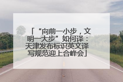 “向前一小步，文明一大步”如何译：天津发布标识英文译写规范迎上合峰会