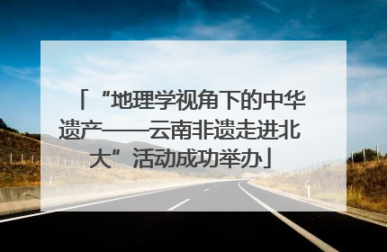 “地理学视角下的中华遗产——云南非遗走进北大”活动成功举办