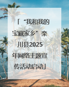 “我和我的宝藏家乡”栾川县2025年网络主题宣传活动启动