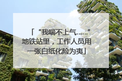 “我喘不上气……”地铁站里，工作人员用一张白纸化险为夷