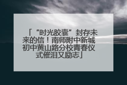 “时光胶囊”封存未来的信！南师附中新城初中黄山路分校青春仪式催泪又励志