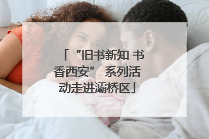 “旧书新知 书香西安” 系列活动走进灞桥区