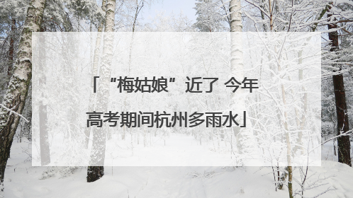 “梅姑娘”近了 今年高考期间杭州多雨水