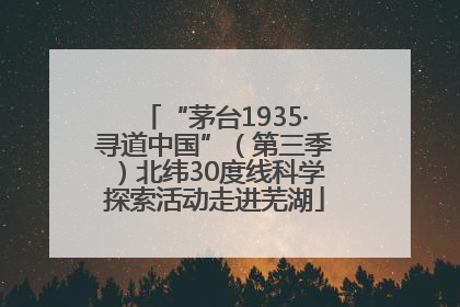 “茅台1935·寻道中国”（第三季）北纬30度线科学探索活动走进芜湖