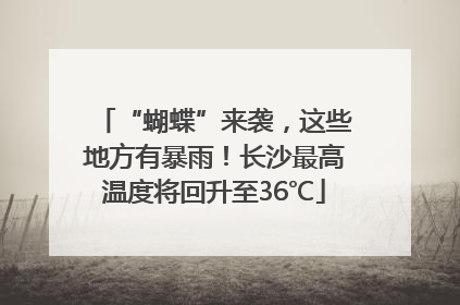 “蝴蝶”来袭，这些地方有暴雨！长沙最高温度将回升至36℃