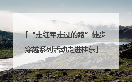 “走红军走过的路”徒步穿越系列活动走进桂东