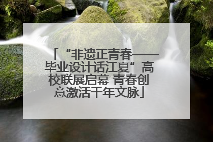 “非遗正青春——毕业设计话江夏”高校联展启幕 青春创意激活千年文脉