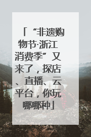 “非遗购物节·浙江消费季”又来了，探店、直播、云平台，你玩哪哪种