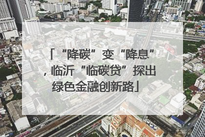 “降碳”变“降息”，临沂“临碳贷”探出绿色金融创新路