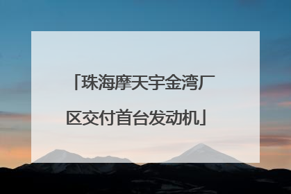 珠海摩天宇金湾厂区交付首台发动机