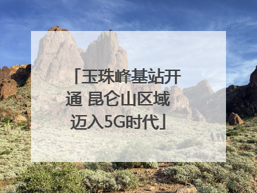 玉珠峰基站开通 昆仑山区域迈入5G时代