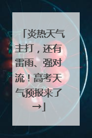 炎热天气主打，还有雷雨、强对流！高考天气预报来了→