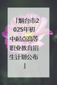 烟台市2025年初中起点高等职业教育招生计划公布