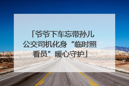 爷爷下车忘带孙儿 公交司机化身“临时照看员”暖心守护
