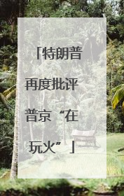 特朗普再度批评普京“在玩火”
