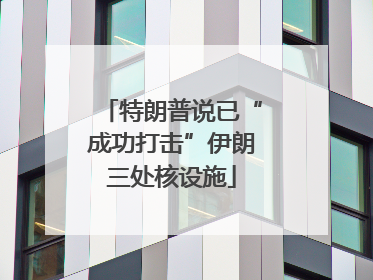 特朗普说已“成功打击”伊朗三处核设施