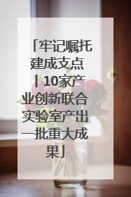 牢记嘱托 建成支点丨10家产业创新联合实验室产出一批重大成果