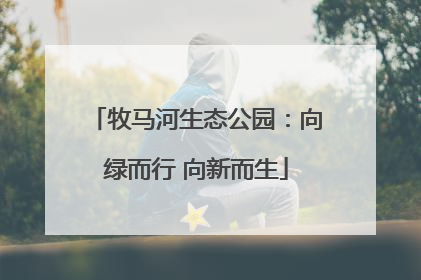 牧马河生态公园：向绿而行 向新而生