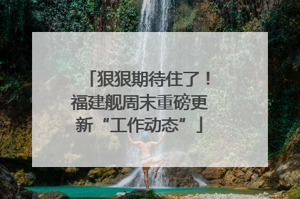 狠狠期待住了！福建舰周末重磅更新“工作动态”