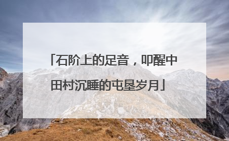 石阶上的足音，叩醒中田村沉睡的屯垦岁月