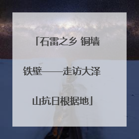 石雷之乡 铜墙铁壁——走访大泽山抗日根据地