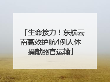 生命接力！东航云南高效护航4例人体捐献器官运输