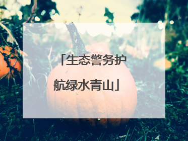 生态警务护航绿水青山