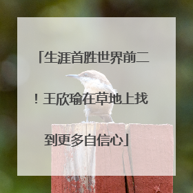 生涯首胜世界前二！王欣瑜在草地上找到更多自信心