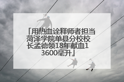 用热血诠释师者担当 菏泽学院单县分校校长孟德领18年献血13600毫升