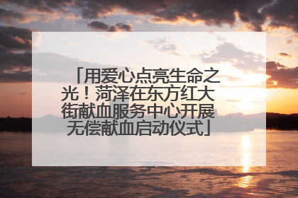 用爱心点亮生命之光！菏泽在东方红大街献血服务中心开展无偿献血启动仪式