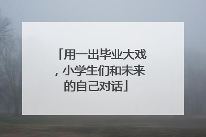 用一出毕业大戏，小学生们和未来的自己对话