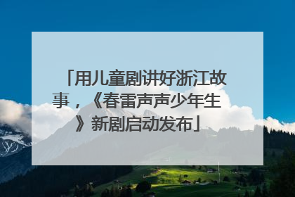 用儿童剧讲好浙江故事，《春雷声声少年生》新剧启动发布