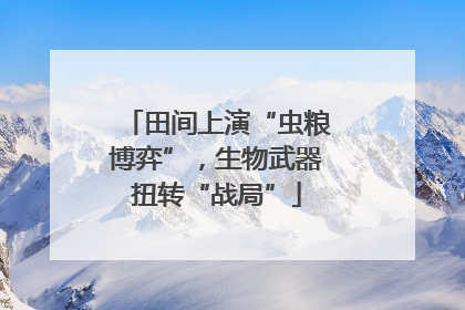 田间上演“虫粮博弈”，生物武器扭转“战局”