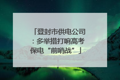 登封市供电公司：多举措打响高考保电“前哨战”