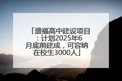盛福高中建设项目：计划2025年6月底前建成，可容纳在校生3000人