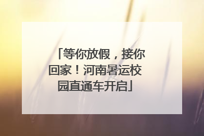 等你放假，接你回家！河南暑运校园直通车开启